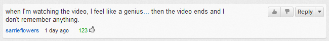 When I'm watching the video, I feel like a genius. When the video ends, I don't remember anything.