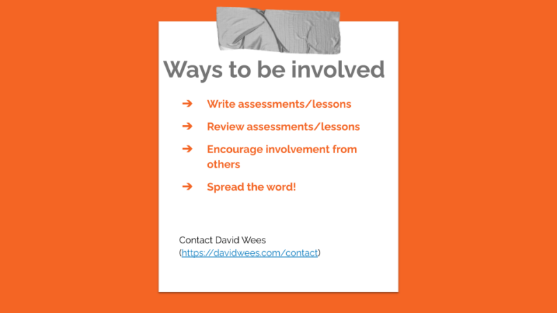 Ways to get involved!

Write assessments/lessons
Review assessments/lessons
Encourage involvement from others
Spread the word!

Contact David Wees (https://davidwees.com/contact)